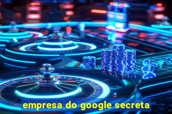 empresa do google secreta